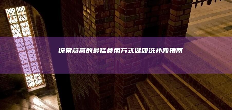 探索燕窝的最佳食用方式：健康滋补新指南